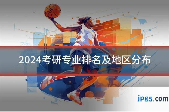 2024考研专业排名及地区分布