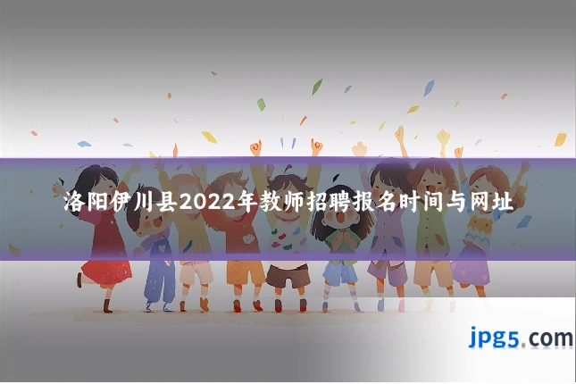 洛阳伊川县2022年教师招聘报名时间与网址