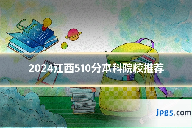2024江西510分本科院校推荐