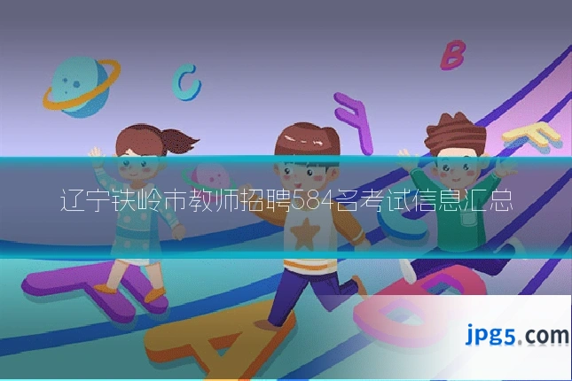 辽宁铁岭市教师招聘584名考试信息汇总