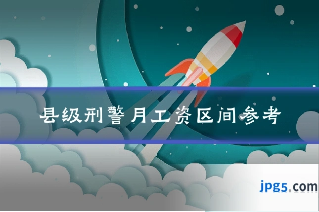 县级刑警月工资区间参考