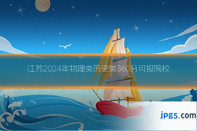 江苏2024年物理类历史类360分可报院校