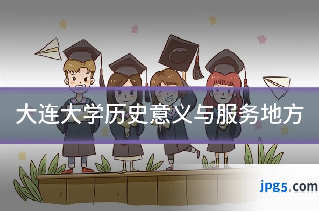 大连大学历史意义与服务地方