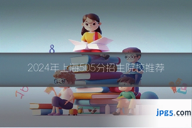 2024年上海505分招生院校推荐
