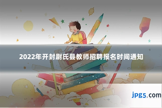 2022年开封尉氏县教师招聘报名时间通知