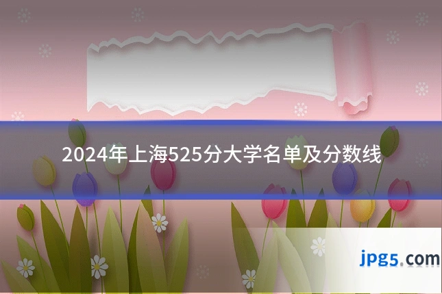 2024年上海525分大学名单及分数线