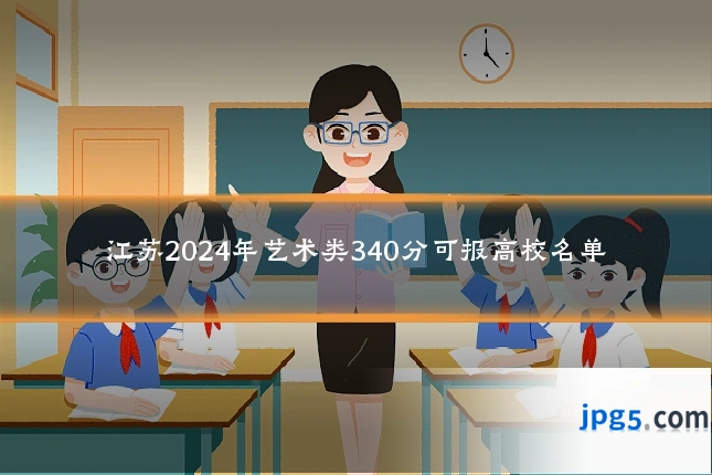 江苏2024年艺术类340分可报高校名单