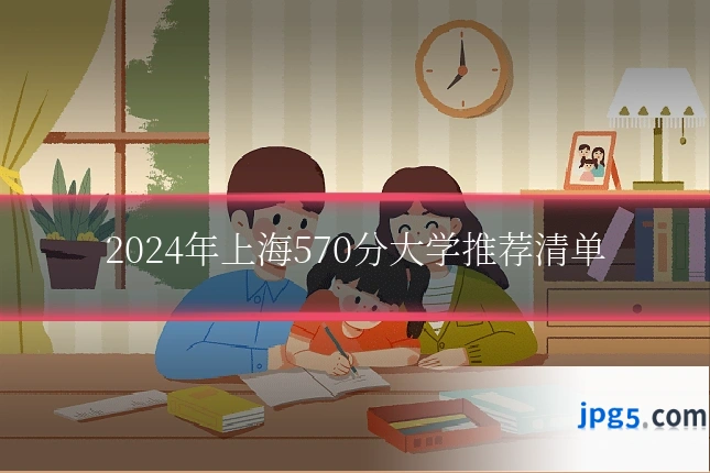 2024年上海570分大学推荐清单