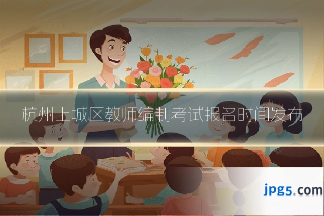 杭州上城区教师编制考试报名时间发布