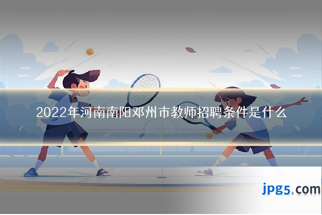 2022年河南南阳邓州市教师招聘条件是什么