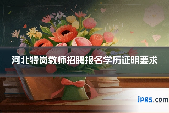 河北特岗教师招聘报名学历证明要求