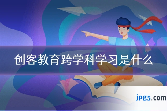 创客教育跨学科学习是什么