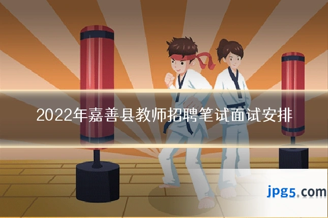 2022年嘉善县教师招聘笔试面试安排