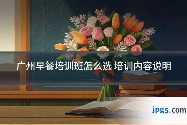 广州早餐培训班怎么选 培训内容说明