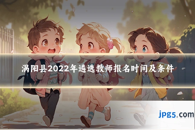 涡阳县2022年遴选教师报名时间及条件