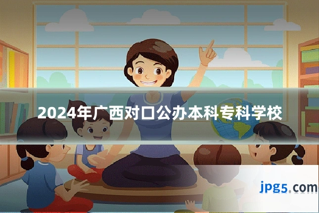 2024年广西对口公办本科专科学校