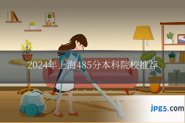 2024年上海485分本科院校推荐