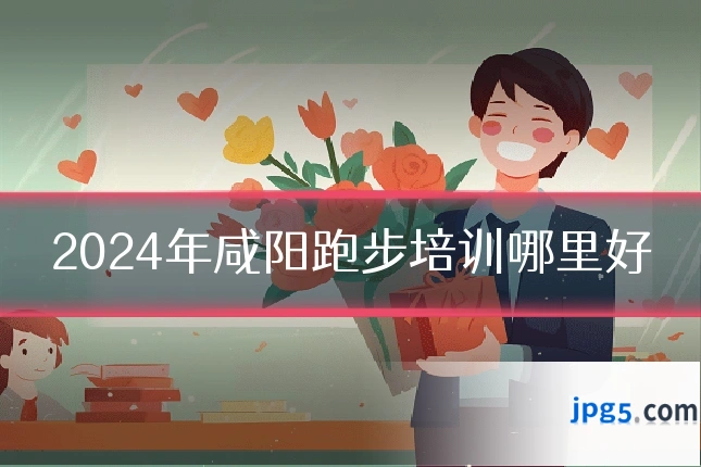 2024年咸阳跑步培训哪里好