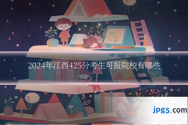 2024年江西425分考生可报院校有哪些