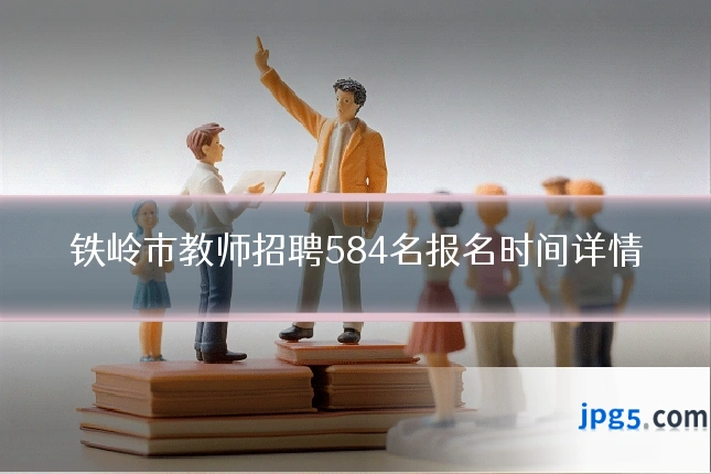 铁岭市教师招聘584名报名时间详情