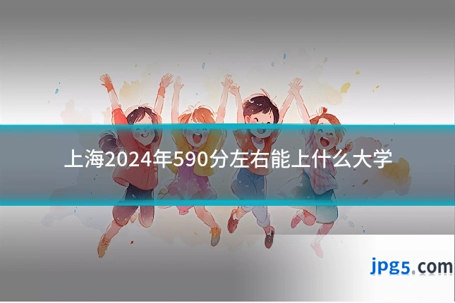 上海2024年590分左右能上什么大学
