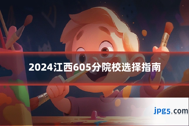 2024江西605分院校选择指南