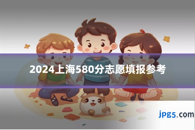 2024上海580分志愿填报参考