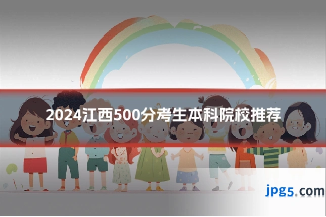 2024江西500分考生本科院校推荐