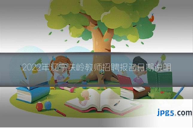 2022年辽宁铁岭教师招聘报名日期说明