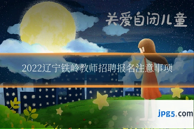 2022辽宁铁岭教师招聘报名注意事项