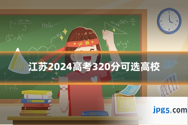 江苏2024高考320分可选高校