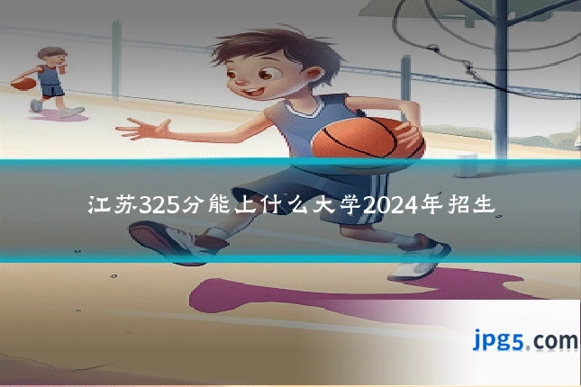 江苏325分能上什么大学2024年招生