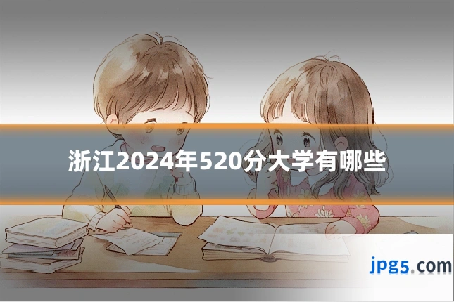 浙江2024年520分大学有哪些