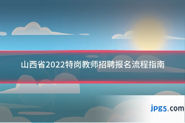 山西省2022特岗教师招聘报名流程指南