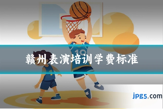赣州表演培训学费标准
