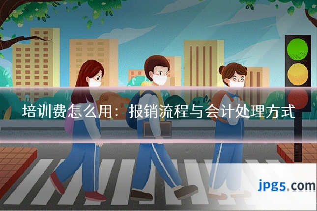 培训费怎么用：报销流程与会计处理方式