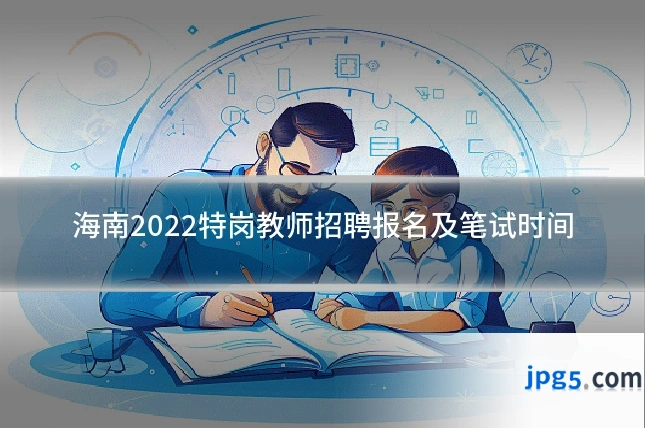 海南2022特岗教师招聘报名及笔试时间