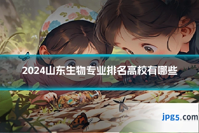 2024山东生物专业排名高校有哪些