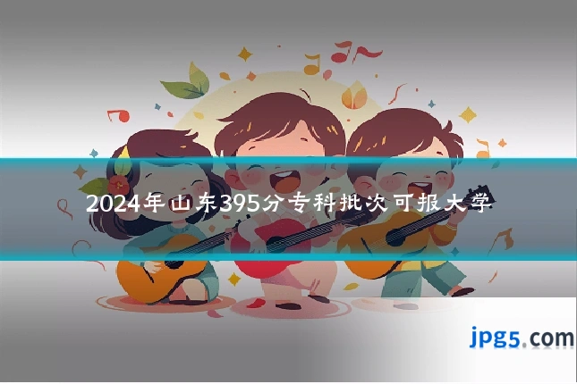 2024年山东395分专科批次可报大学