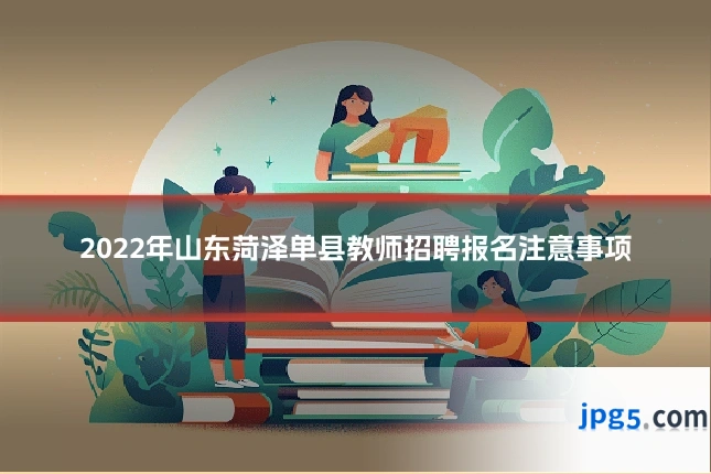 2022年山东菏泽单县教师招聘报名注意事项