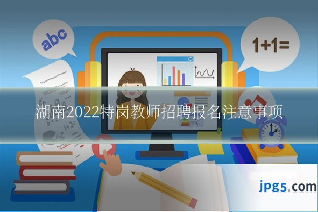 湖南2022特岗教师招聘报名注意事项