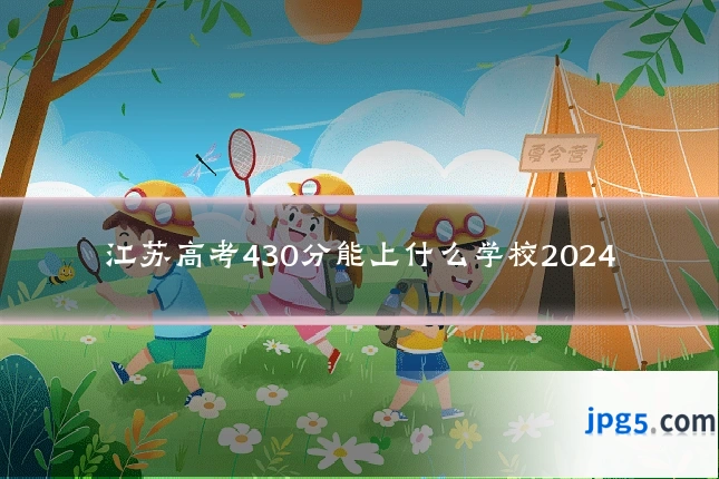 江苏高考430分能上什么学校2024