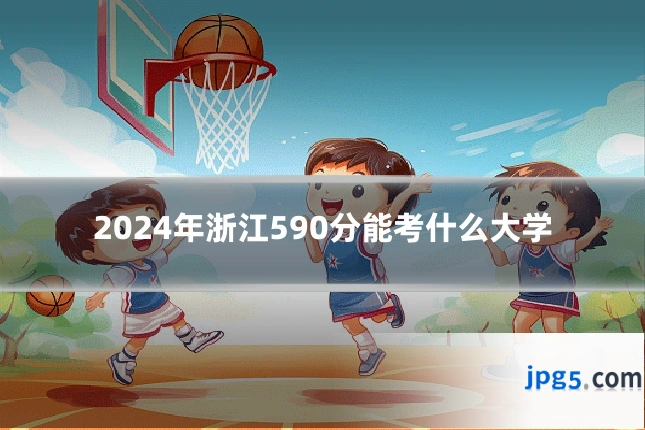 2024年浙江590分能考什么大学