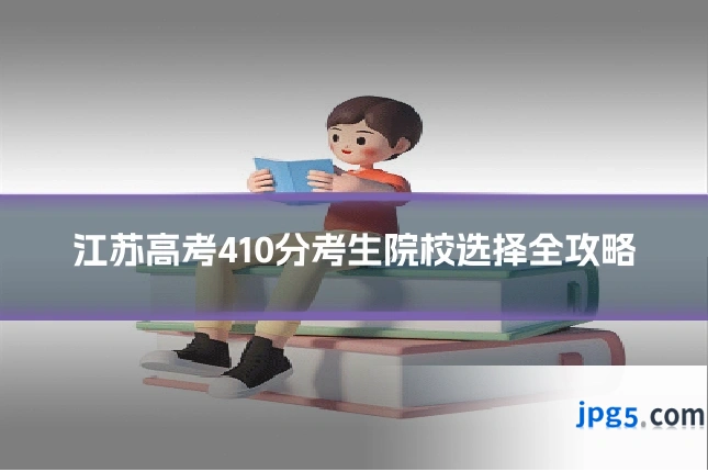 江苏高考410分考生院校选择全攻略