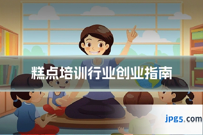 糕点培训行业创业指南
