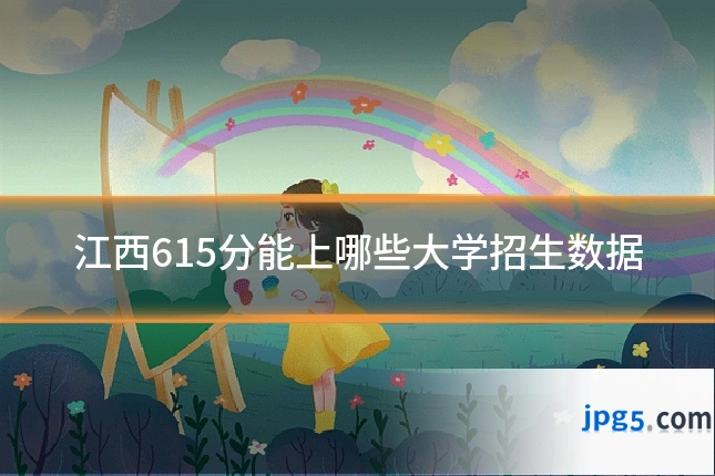 江西615分能上哪些大学招生数据