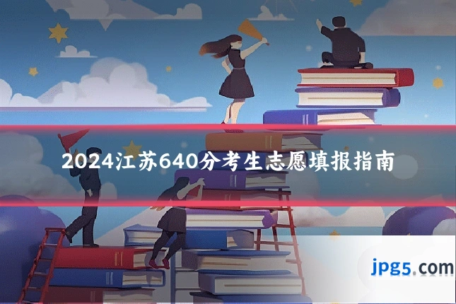 2024江苏640分考生志愿填报指南
