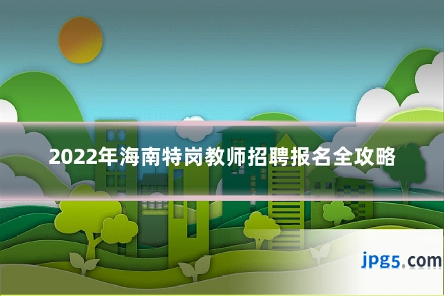 2022年海南特岗教师招聘报名全攻略