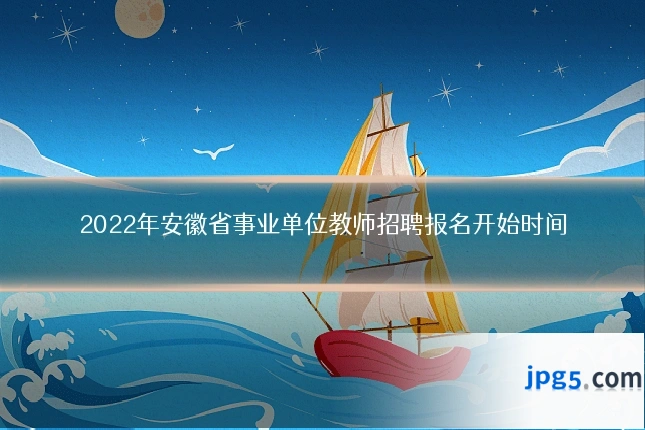 2022年安徽省事业单位教师招聘报名开始时间