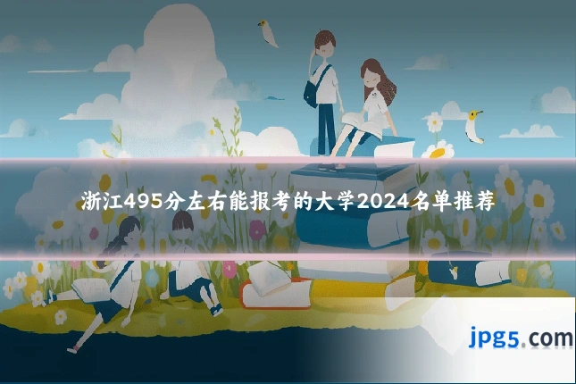 浙江495分左右能报考的大学2024名单推荐
